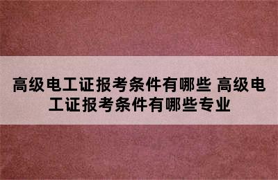 高级电工证报考条件有哪些 高级电工证报考条件有哪些专业